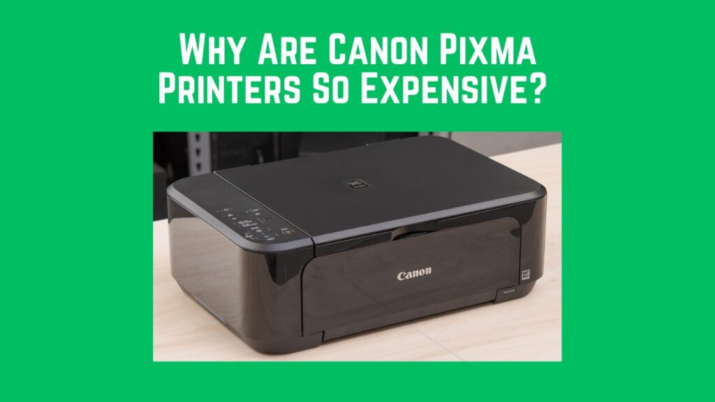 Why Are Canon Pixma Printers So Expensive